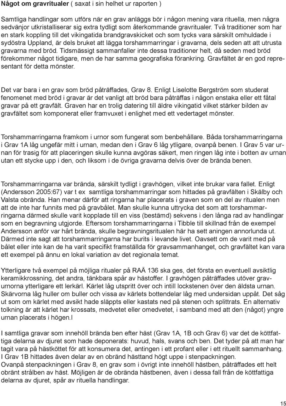 Två traditioner som har en stark koppling till det vikingatida brandgravskicket och som tycks vara särskilt omhuldade i sydöstra Uppland, är dels bruket att lägga torshammarringar i gravarna, dels