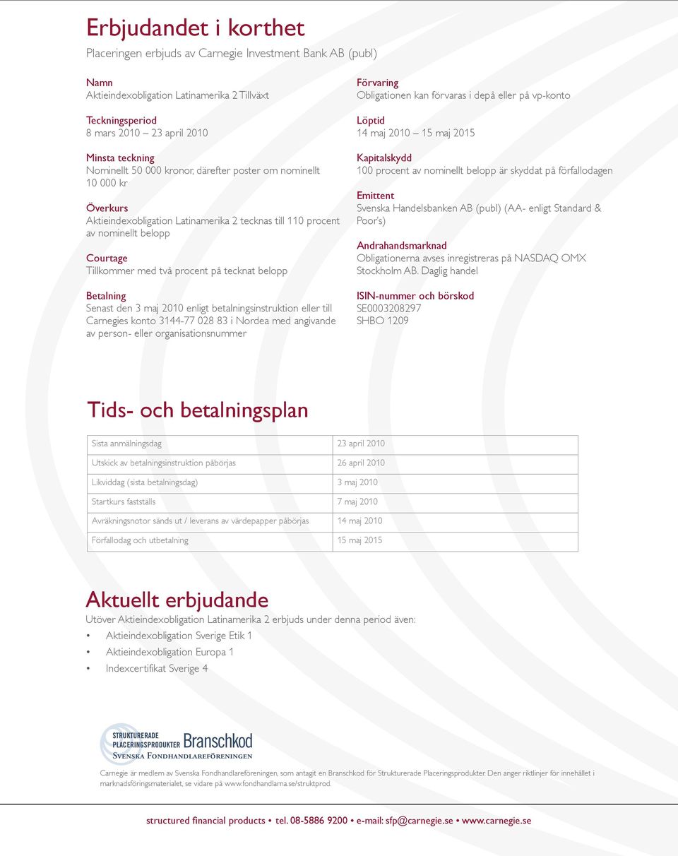 Betalning Senast den 3 maj 2010 enligt betalningsinstruktion eller till Carnegies konto 3144-77 028 83 i Nordea med angivande av person- eller organisationsnummer Förvaring Obligationen kan förvaras