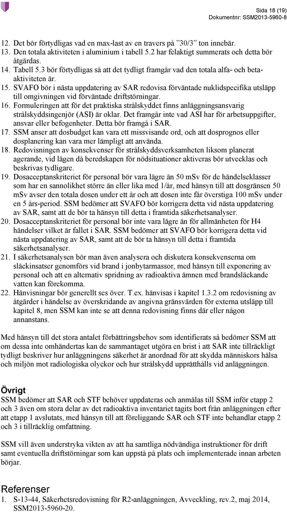 SVAFO bör i nästa uppdatering av SAR redovisa förväntade nuklidspecifika utsläpp till omgivningen vid förväntade driftstörningar. 16.