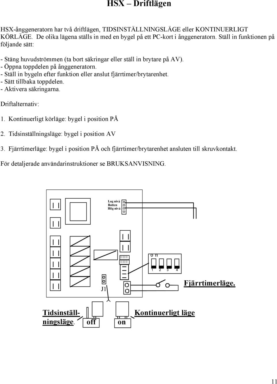- Ställ in bygeln efter funktion eller anslut fjärrtimer/brytarenhet. - Sätt tillbaka toppdelen. - Aktivera säkringarna. Driftalternativ: 1. Kontinuerligt körläge: bygel i position PÅ 2.