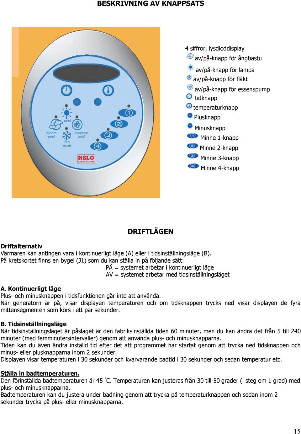På kretskortet finns en bygel (J1) som du kan ställa in på följande sätt: PÅ = systemet arbetar i kontinuerligt läge AV = systemet arbetar med tidsinställningsläget A.