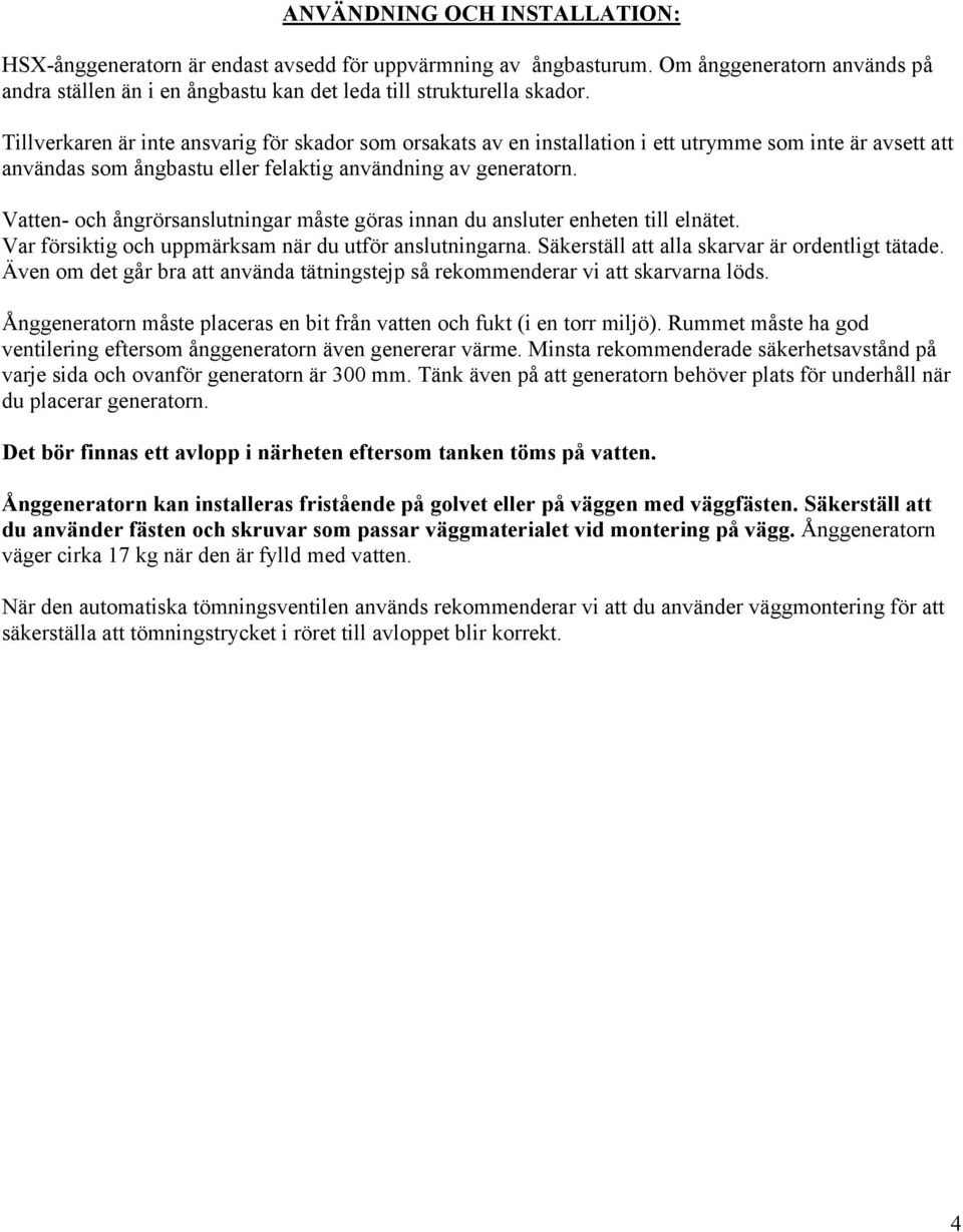 Vatten- och ångrörsanslutningar måste göras innan du ansluter enheten till elnätet. Var försiktig och uppmärksam när du utför anslutningarna. Säkerställ att alla skarvar är ordentligt tätade.