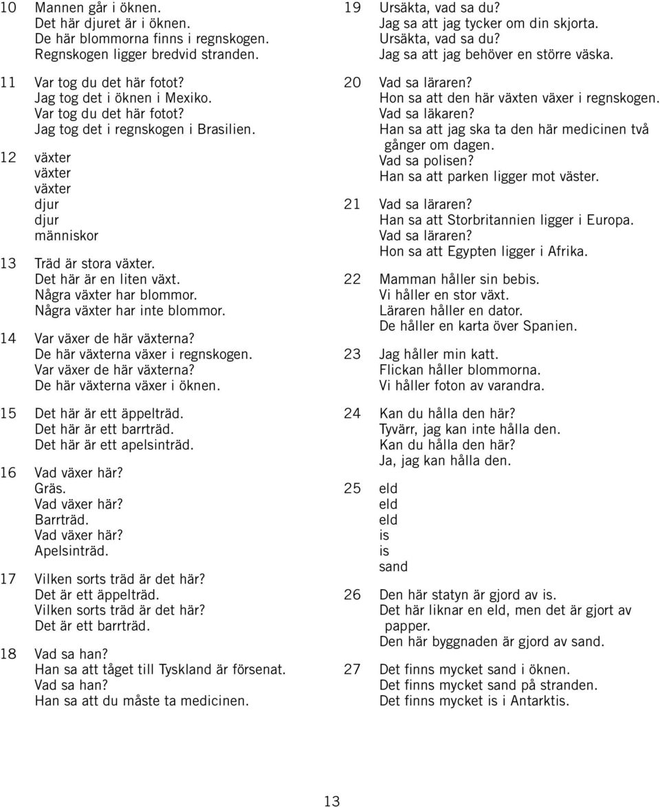 Några växter har inte blommor. 14 Var växer de här växterna? De här växterna växer i regnskogen. Var växer de här växterna? De här växterna växer i öknen. 15 Det här är ett äppelträd.
