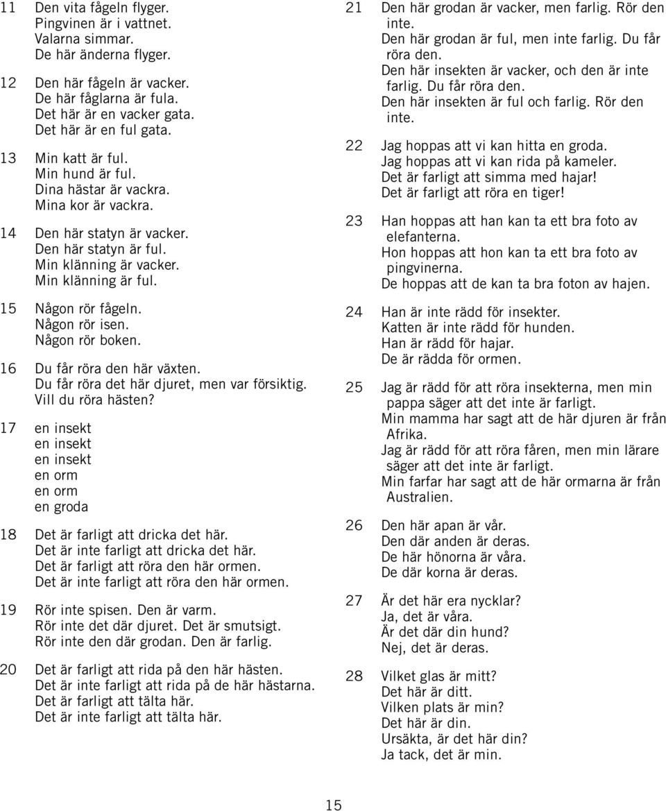 Någon rör isen. Någon rör boken. 16 Du får röra den här växten. Du får röra det här djuret, men var försiktig. Vill du röra hästen?