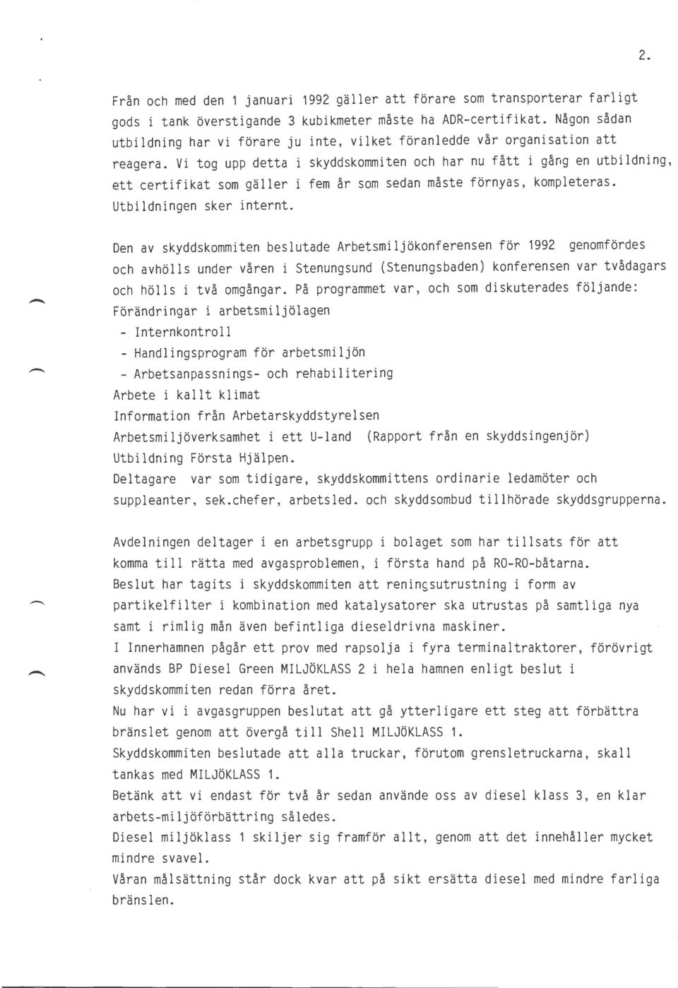 Vi tog upp detta i skyddskommiten och har nu fått i gång en utbildning, ett certifikat som gäller i fem år som sedan måste förnyas, kompleteras. Utbildningen sker internt.