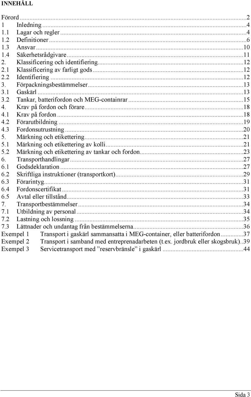 1 Krav på fordon...18 4.2 Förarutbildning...19 4.3 Fordonsutrustning...20 5. Märkning och etikettering...21 5.1 Märkning och etikettering av kolli...21 5.2 Märkning och etikettering av tankar och fordon.