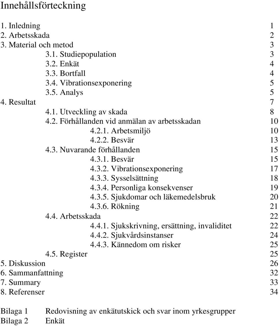 3.5. Sjukdomar och läkemedelsbruk 20 4.3.6. Rökning 21 4.4. Arbetsskada 22 4.4.1. Sjukskrivning, ersättning, invaliditet 22 4.4.2. Sjukvårdsinstanser 24 4.4.3. Kännedom om risker 25 4.5. Register 25 5.