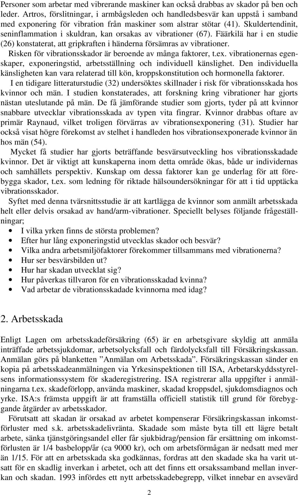 Skuldertendinit, seninflammation i skuldran, kan orsakas av vibrationer (67). Fäärkilä har i en studie (26) konstaterat, att gripkraften i händerna försämras av vibrationer.