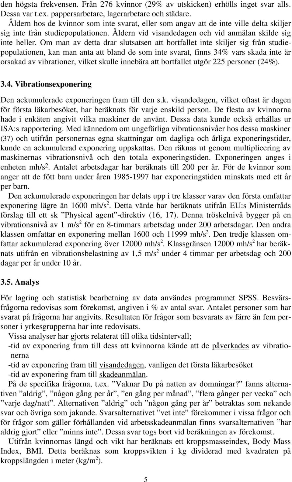 Om man av detta drar slutsatsen att bortfallet inte skiljer sig från studiepopulationen, kan man anta att bland de som inte svarat, finns 34% vars skada inte är orsakad av vibrationer, vilket skulle