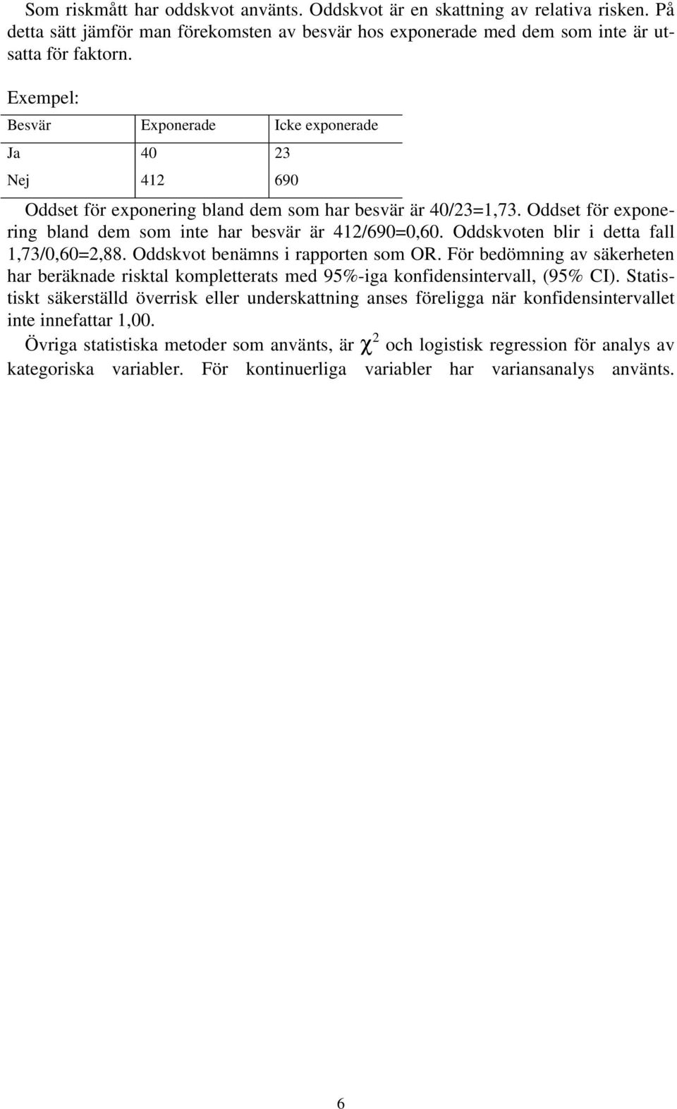Oddskvoten blir i detta fall 1,73/0,60=2,88. Oddskvot benämns i rapporten som OR. För bedömning av säkerheten har beräknade risktal kompletterats med 95%-iga konfidensintervall, (95% CI).