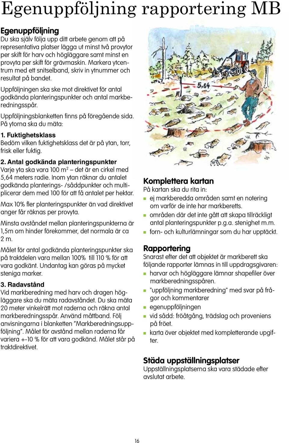 Uppföljigsblakette fis på föregåede sida. På ytora ska du mäta: 1. Fuktighetsklass Bedöm vilke fuktighetsklass det är på yta, torr, frisk eller fuktig. 2.