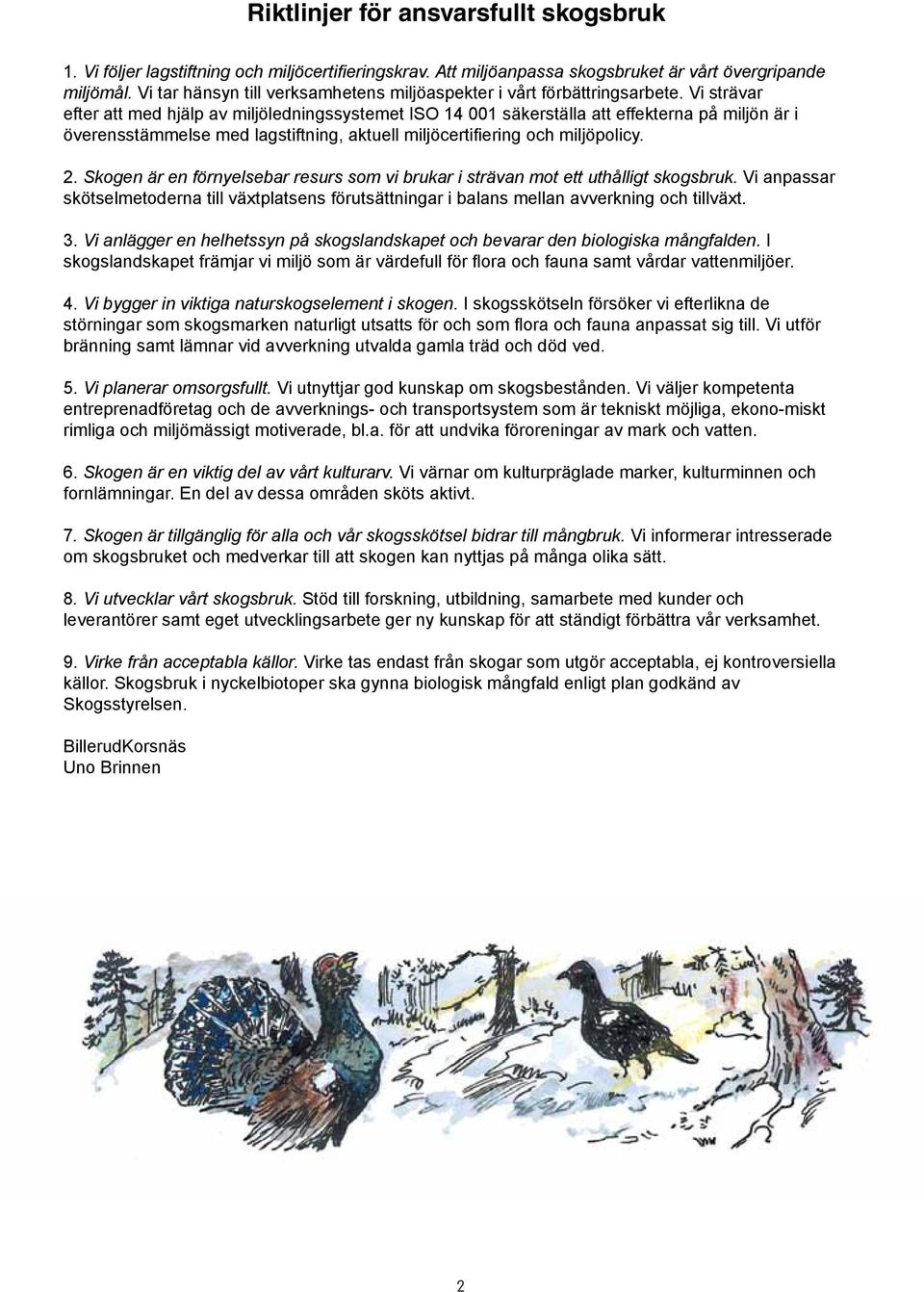 Vi strävar efter att med hjälp av miljöledigssystemet ISO 14 001 säkerställa att effektera på miljö är i överesstämmelse med lagstiftig, aktuell miljöcertifierig och miljöpolicy. 2.