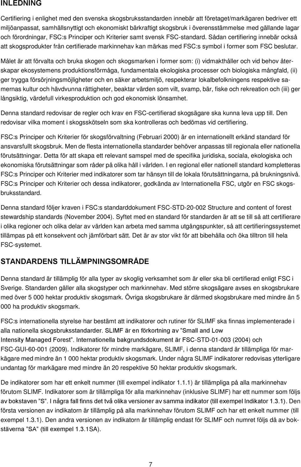 Sådan certifiering innebär också att skogsprodukter från certifierade markinnehav kan märkas med FSC:s symbol i former som FSC beslutar.