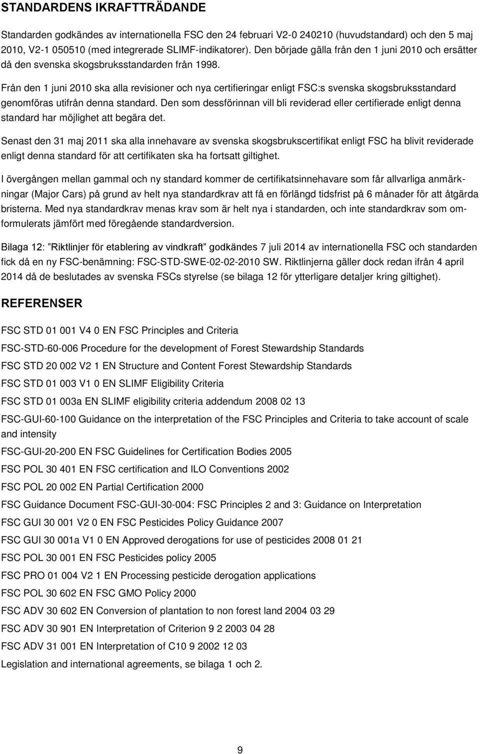 Från den 1 juni 2010 ska alla revisioner och nya certifieringar enligt FSC:s svenska skogsbruksstandard genomföras utifrån denna standard.