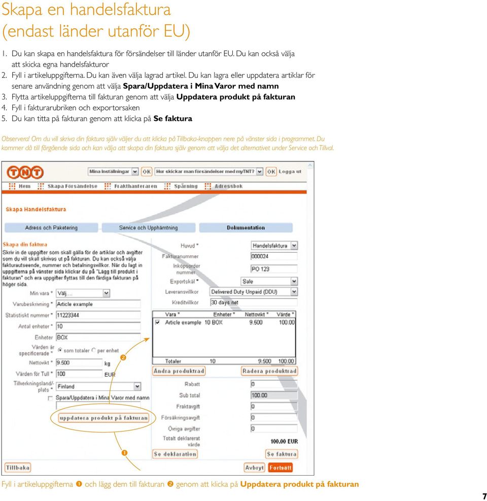 Flytta artikeluppgifterna till fakturan genom att välja Uppdatera produkt på fakturan 4. Fyll i fakturarubriken och exportorsaken 5. Du kan titta på fakturan genom att klicka på Se faktura Observera!