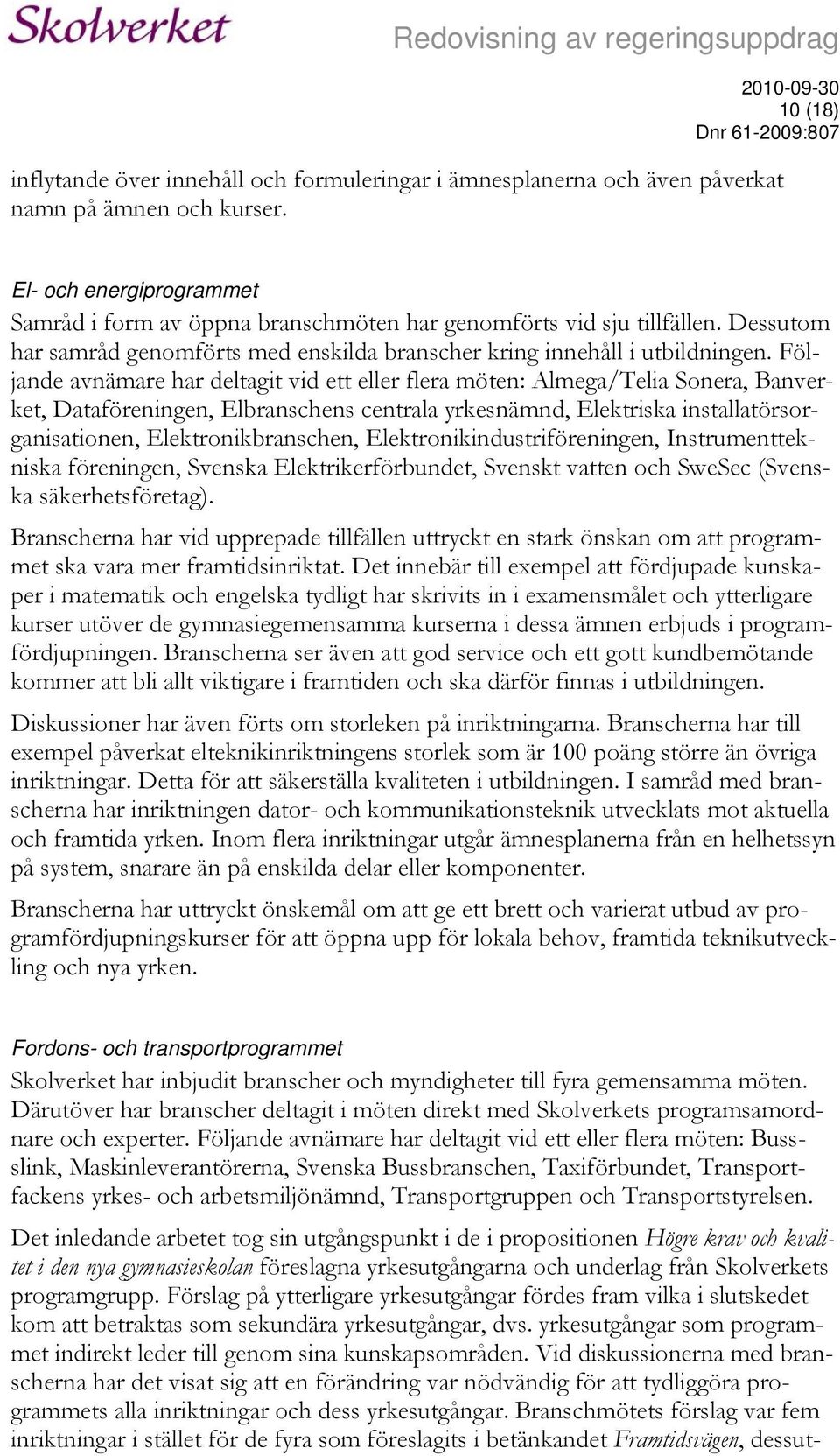 Följande avnämare har deltagit vid ett eller flera möten: Almega/Telia Sonera, Banverket, Dataföreningen, Elbranschens centrala yrkesnämnd, Elektriska installatörsorganisationen, Elektronikbranschen,