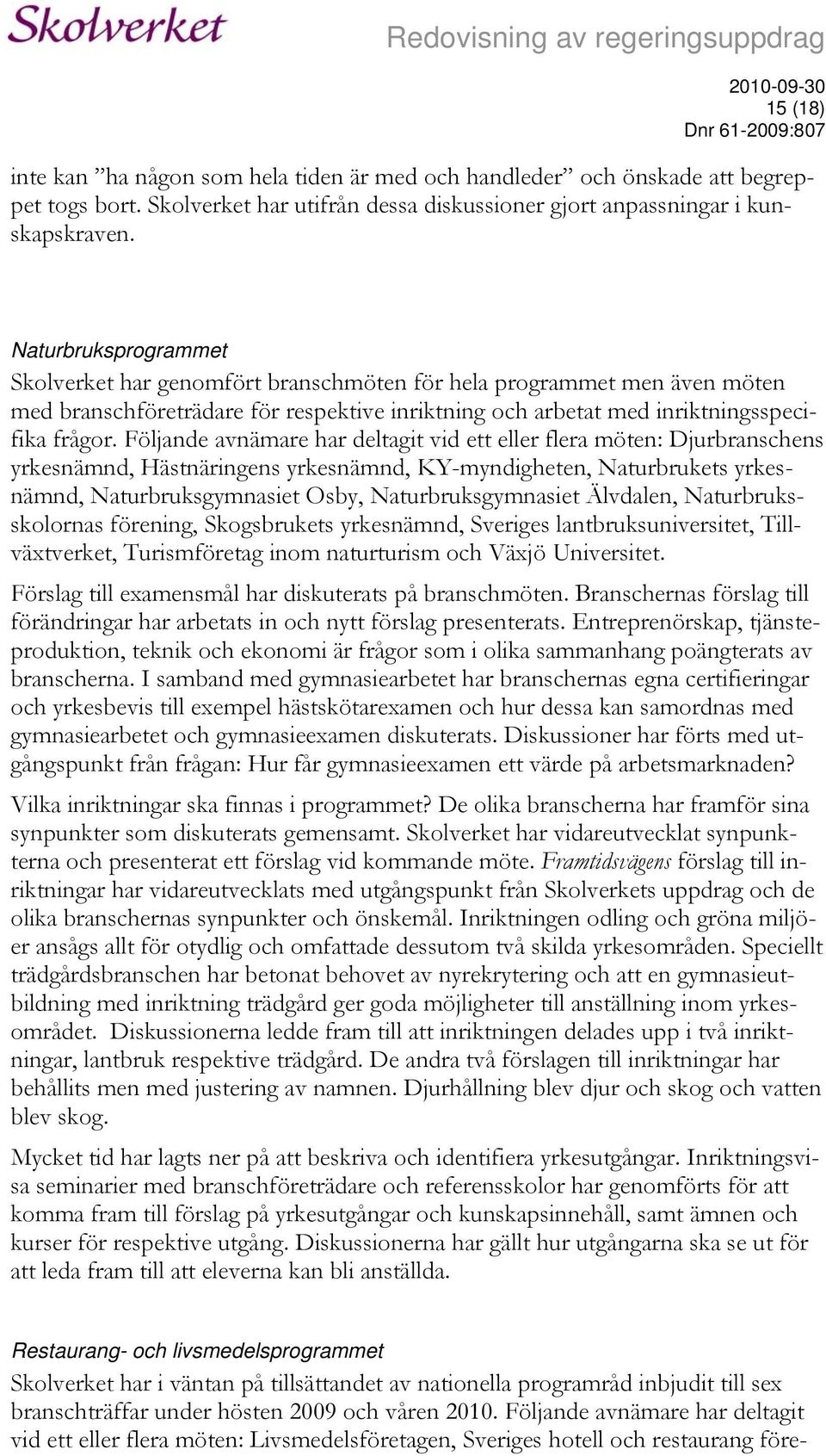 Följande avnämare har deltagit vid ett eller flera möten: Djurbranschens yrkesnämnd, Hästnäringens yrkesnämnd, KY-myndigheten, Naturbrukets yrkesnämnd, Naturbruksgymnasiet Osby, Naturbruksgymnasiet