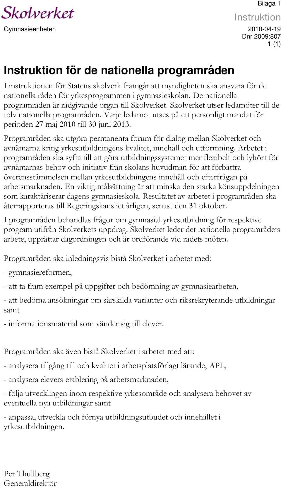 Varje ledamot utses på ett personligt mandat för perioden 27 maj 2010 till 30 juni 2013.