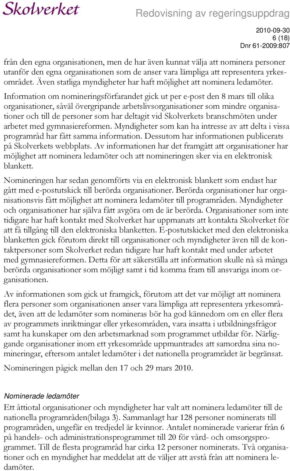 Information om nomineringsförfarandet gick ut per e-post den 8 mars till olika organisationer, såväl övergripande arbetslivsorganisationer som mindre organisationer och till de personer som har