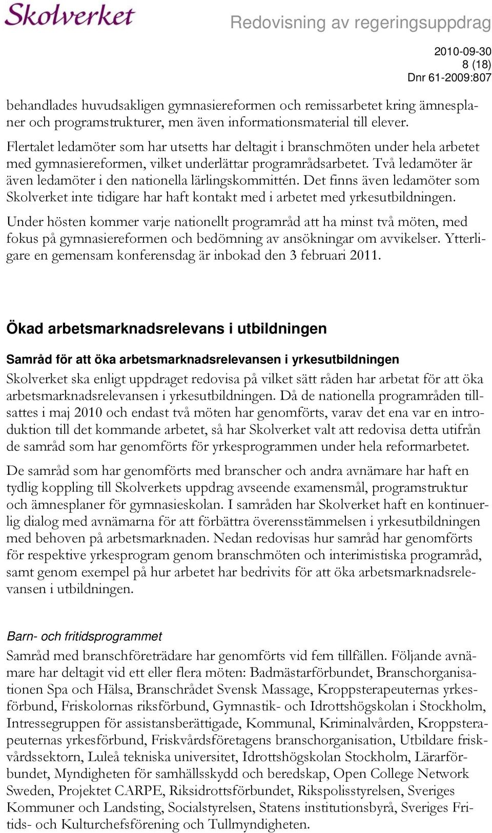 Två ledamöter är även ledamöter i den nationella lärlingskommittén. Det finns även ledamöter som Skolverket inte tidigare har haft kontakt med i arbetet med yrkesutbildningen.