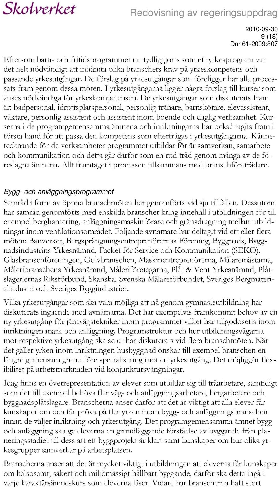 De yrkesutgångar som diskuterats fram är: badpersonal, idrottsplatspersonal, personlig tränare, barnskötare, elevassistent, väktare, personlig assistent och assistent inom boende och daglig