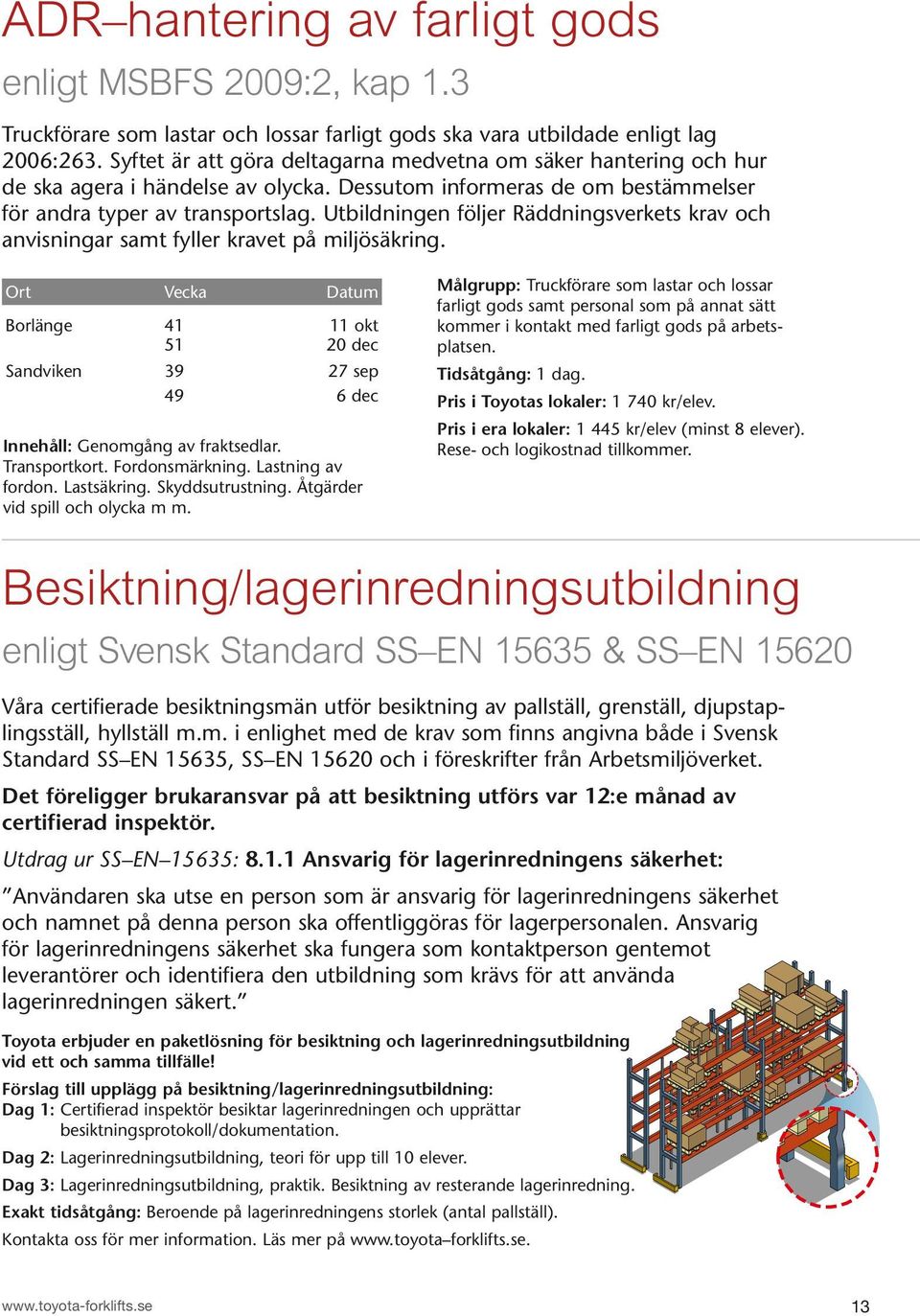 Utbildningen följer Räddnings verkets krav och anvisningar samt fyller kravet på miljösäkring. Borlänge 41 11 okt 51 20 dec Sandviken 39 27 sep 49 6 dec Innehåll: Genomgång av fraktsedlar.