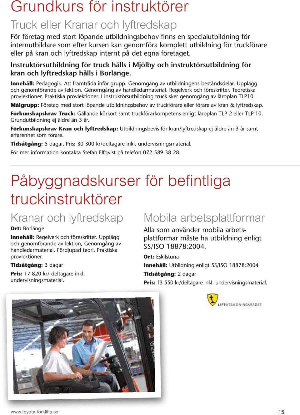 Instruktörsutbildning för truck hålls i Mjölby och instruktörsutbildning för kran och lyftredskap hålls i Borlänge. Innehåll: Pedagogik. Att framträda inför grupp.