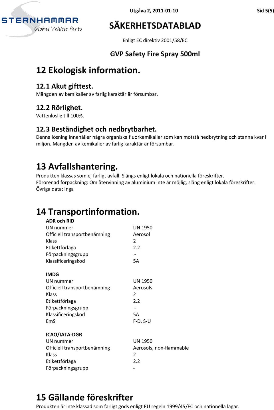 Produkten klassas som ej farligt avfall. Slängs enligt lokala och nationella föreskrifter. Förorenad förpackning: Om återvinning av aluminium inte är möjlig, släng enligt lokala föreskrifter.