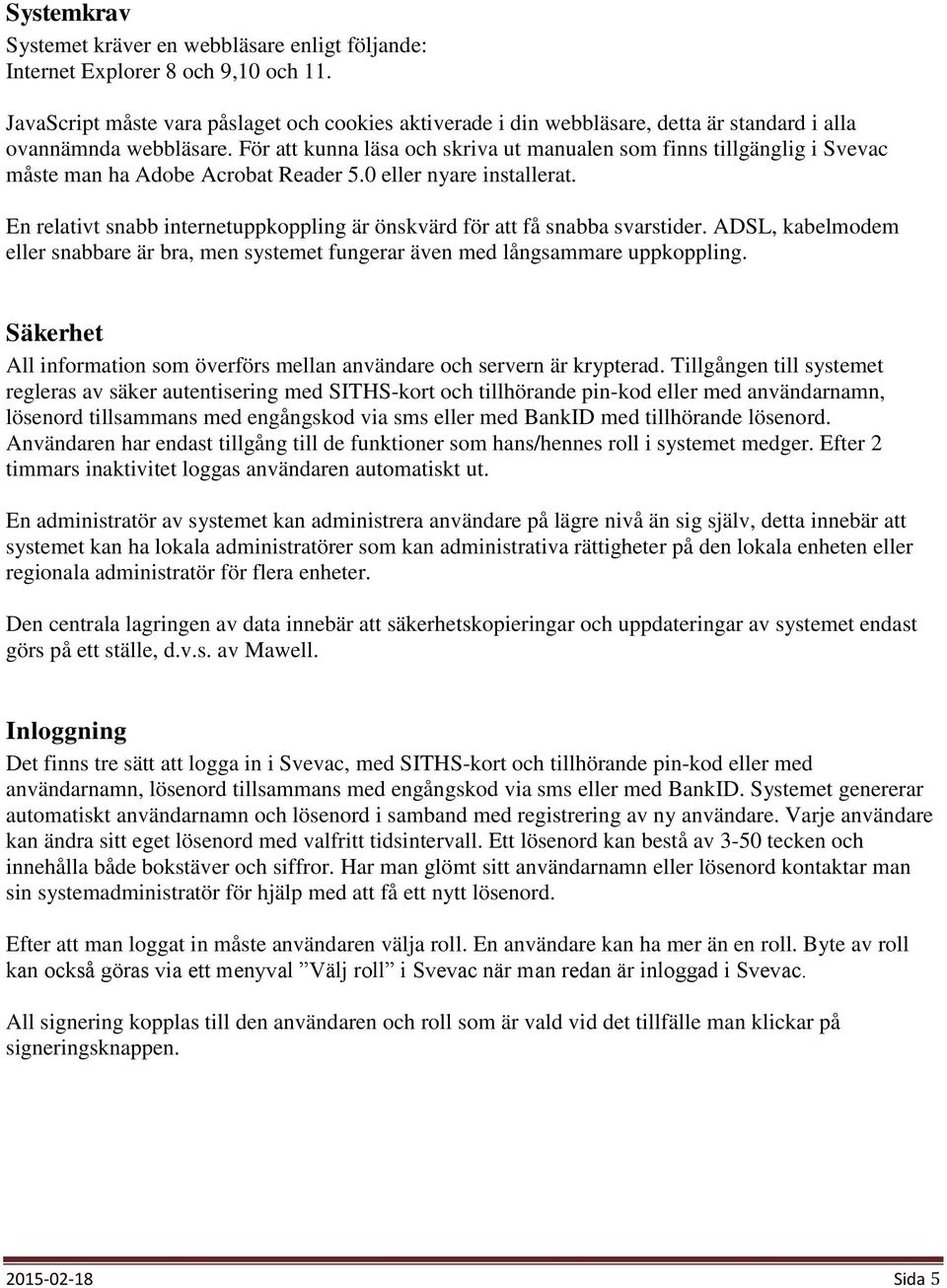 För att kunna läsa och skriva ut manualen som finns tillgänglig i Svevac måste man ha Adobe Acrobat Reader 5.0 eller nyare installerat.