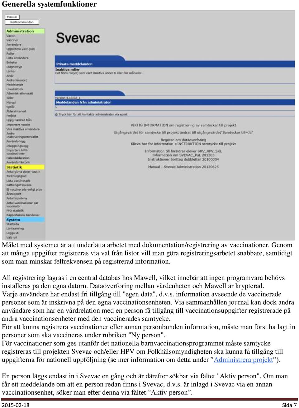 All registrering lagras i en central databas hos Mawell, vilket innebär att ingen programvara behövs installeras på den egna datorn. Dataöverföring mellan vårdenheten och Mawell är krypterad.