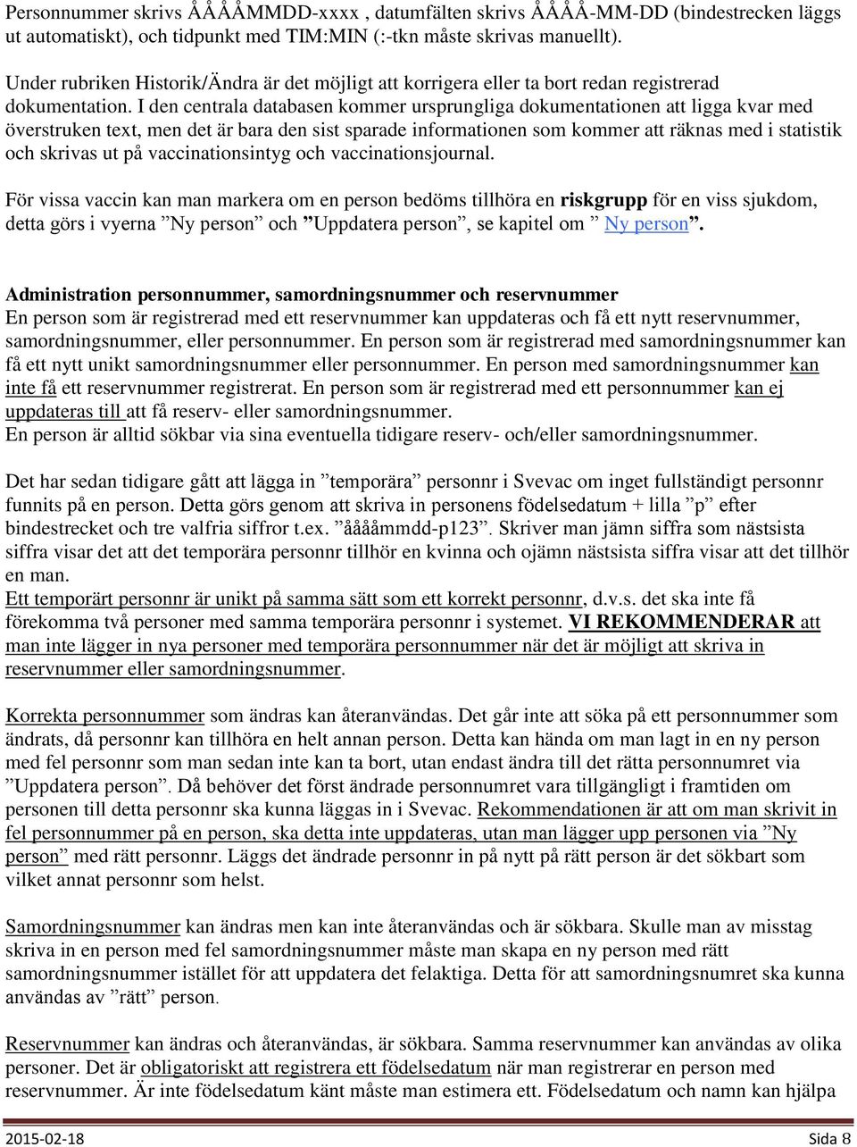 I den centrala databasen kommer ursprungliga dokumentationen att ligga kvar med överstruken text, men det är bara den sist sparade informationen som kommer att räknas med i statistik och skrivas ut