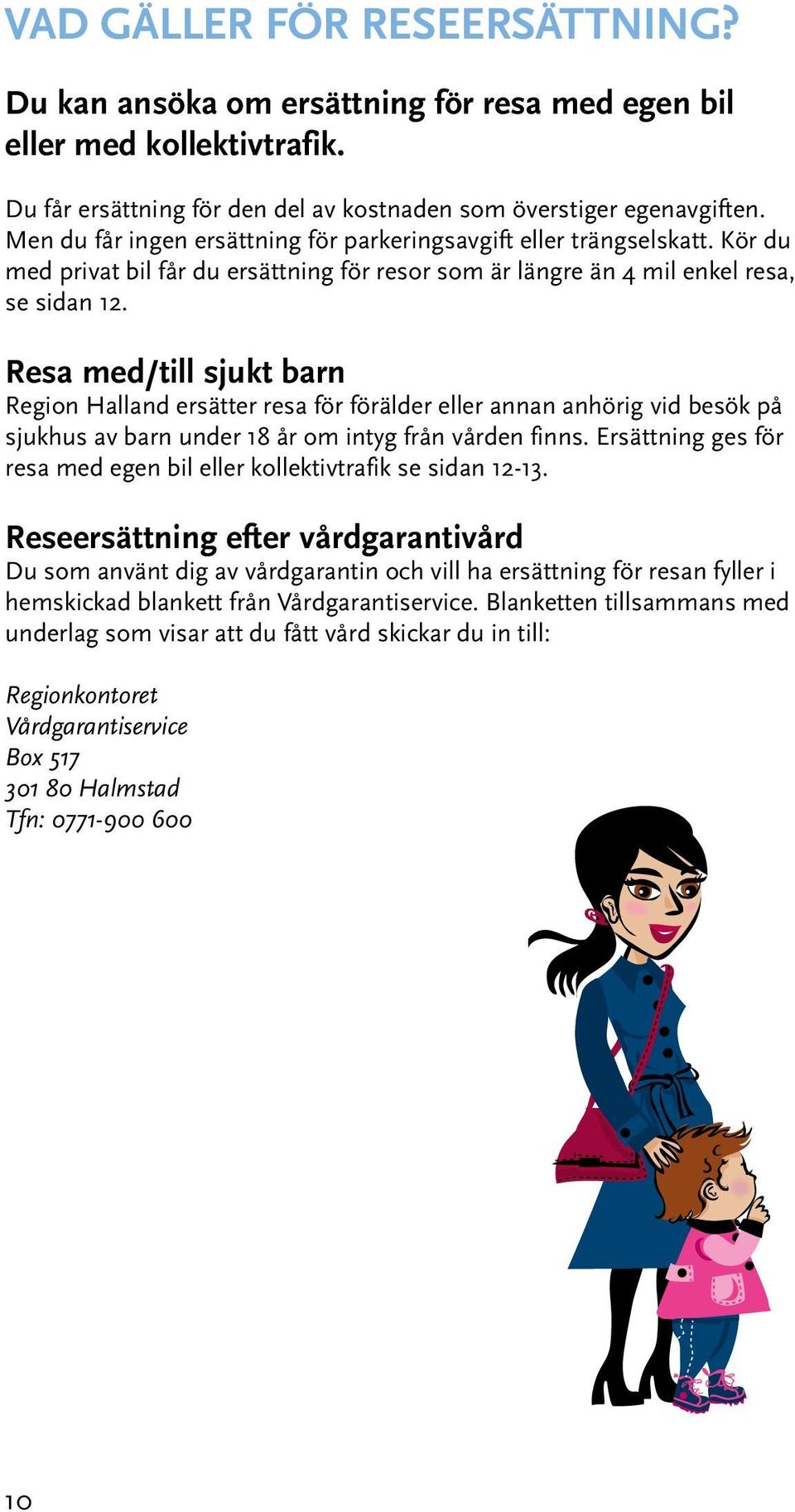 Resa med/till sjukt barn Region Halland ersätter resa för förälder eller annan anhörig vid besök på sjukhus av barn under 18 år om intyg från vården finns.