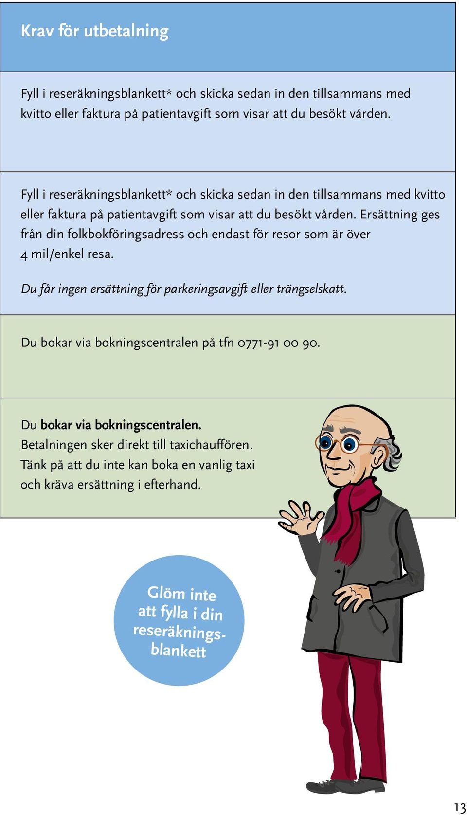 Ersättning ges från din folkbokföringsadress och endast för resor som är över 4 mil/enkel resa. Du får ingen ersättning för parkeringsavgift eller trängselskatt.