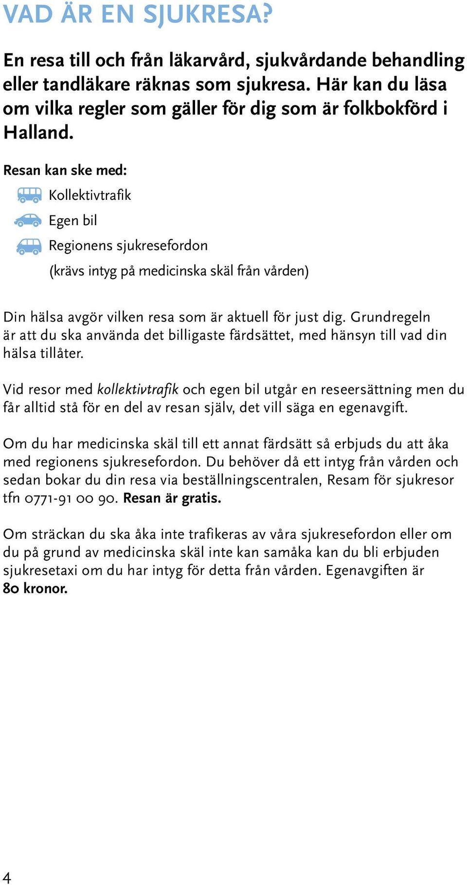 Grundregeln är att du ska använda det billigaste färdsättet, med hänsyn till vad din hälsa tillåter.