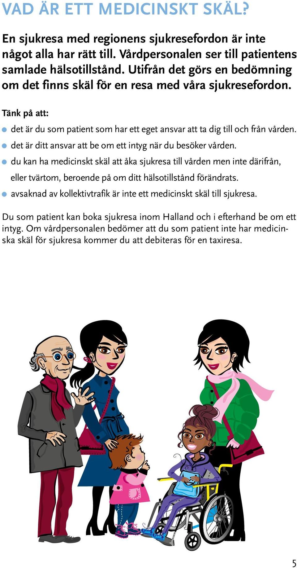 det är ditt ansvar att be om ett intyg när du besöker vården. du kan ha medicinskt skäl att åka sjukresa till vården men inte därifrån, eller tvärtom, beroende på om ditt hälsotillstånd förändrats.