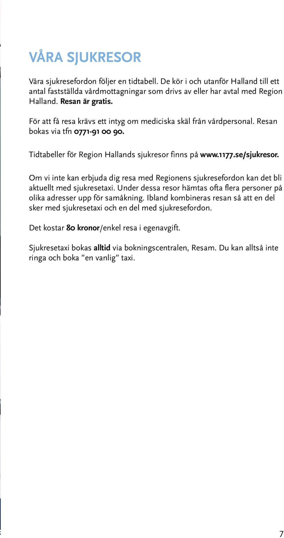 Om vi inte kan erbjuda dig resa med Regionens sjukresefordon kan det bli aktuellt med sjukresetaxi. Under dessa resor hämtas ofta flera personer på olika adresser upp för samåkning.