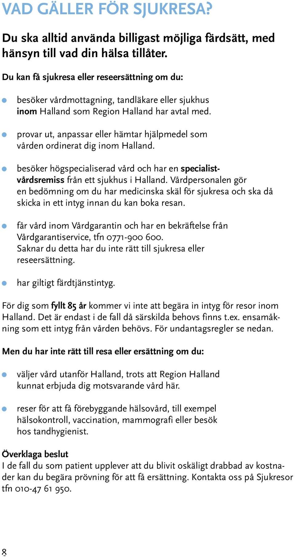 provar ut, anpassar eller hämtar hjälpmedel som vården ordinerat dig inom Halland. besöker högspecialiserad vård och har en specialistvårdsremiss från ett sjukhus i Halland.