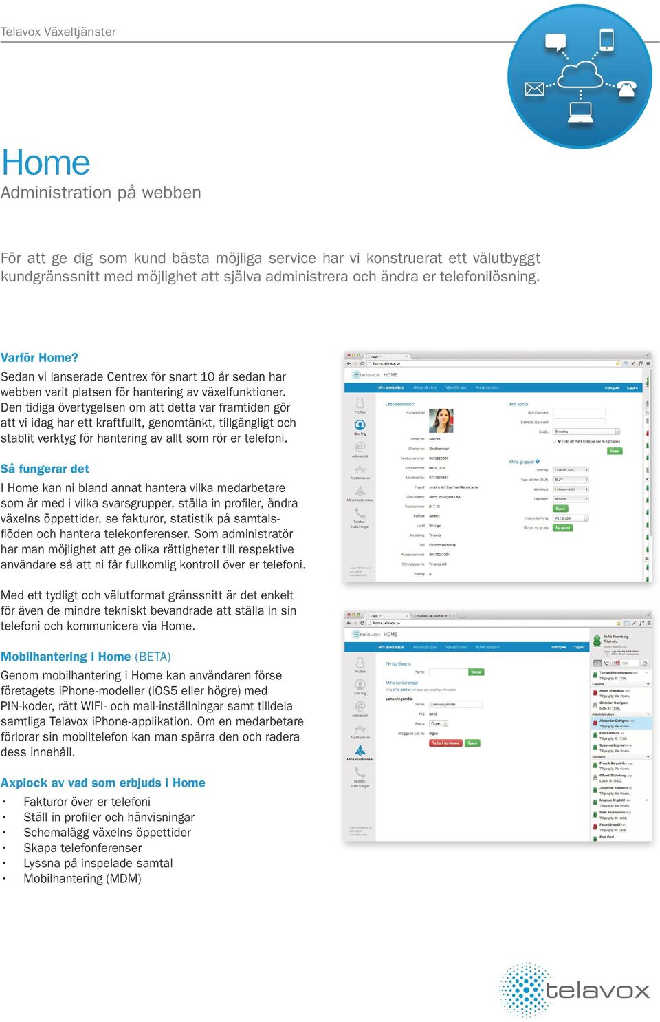 Den tidiga övertygelsen om att detta var framtiden gör att vi idag har ett kraftfullt, genomtänkt, tillgängligt och stablit verktyg för hantering av allt som rör er telefoni.