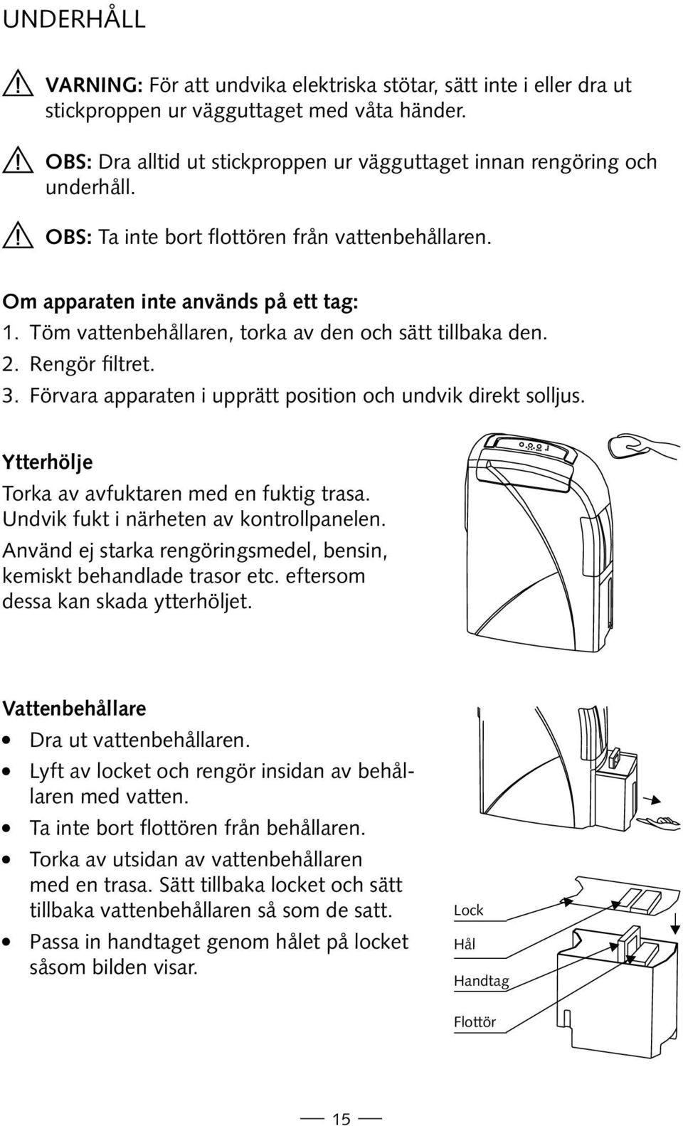 Töm vattenbehållaren, torka av den och sätt tillbaka den. 2. Rengör filtret. 3. Förvara apparaten i upprätt position och undvik direkt solljus. Ytterhölje Torka av avfuktaren med en fuktig trasa.