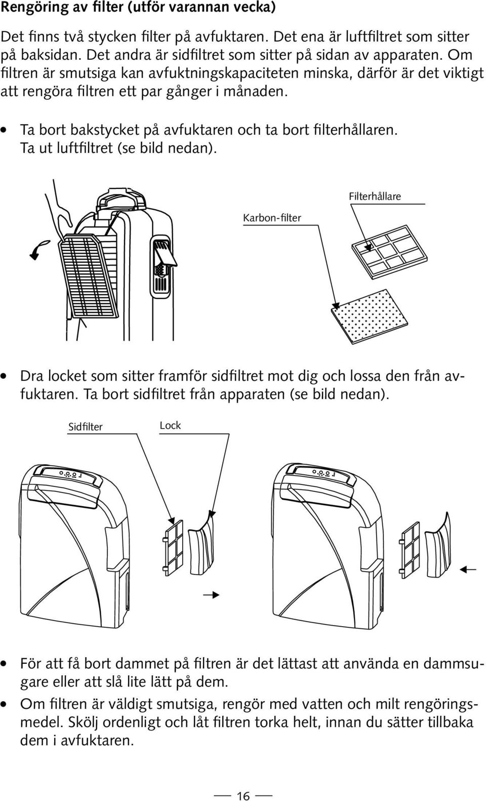 Ta ut luftfiltret (se bild nedan). Karbon-filter Filterhållare Dra locket som sitter framför sidfiltret mot dig och lossa den från avfuktaren. Ta bort sidfiltret från apparaten (se bild nedan).