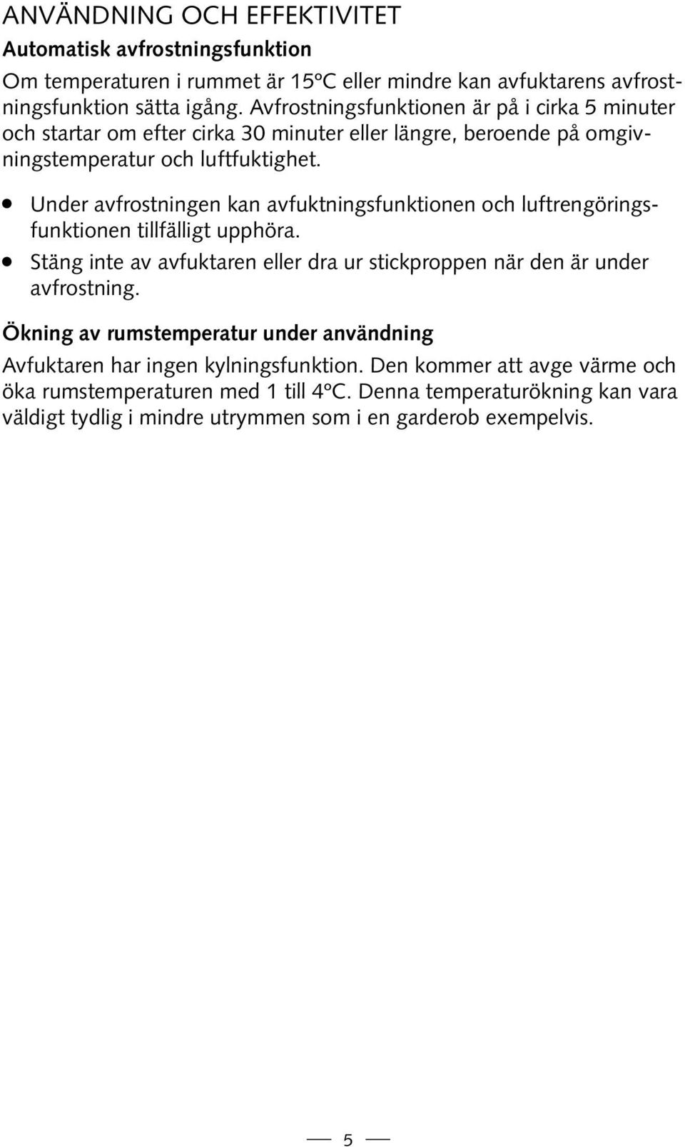 Under avfrostningen kan avfuktningsfunktionen och luftrengöringsfunktionen tillfälligt upphöra. Stäng inte av avfuktaren eller dra ur stickproppen när den är under avfrostning.