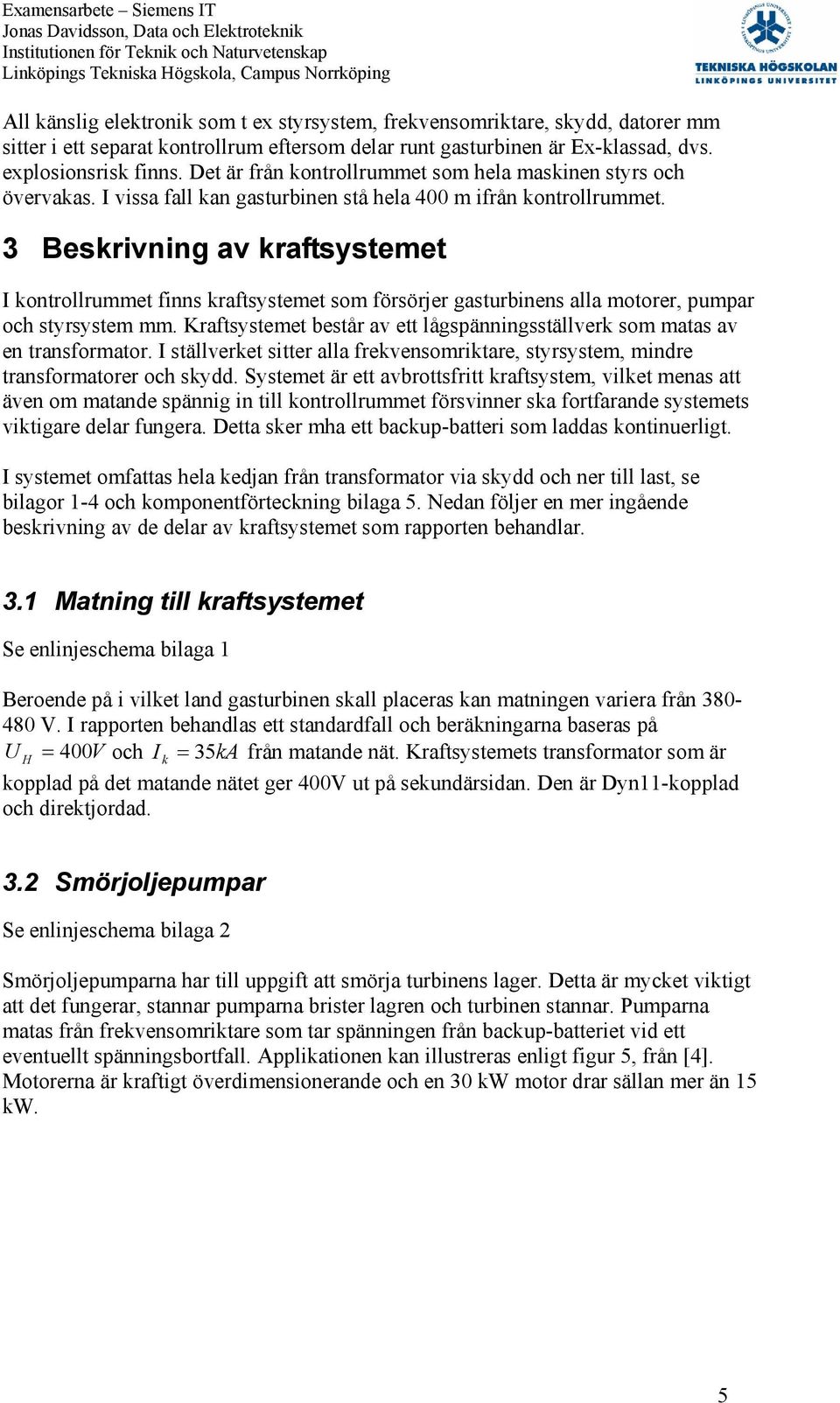 3 Besrivning av raftsystemet I ontrollrummet finns raftsystemet som försörjer gasturbinens alla motorer, pumpar och styrsystem mm.