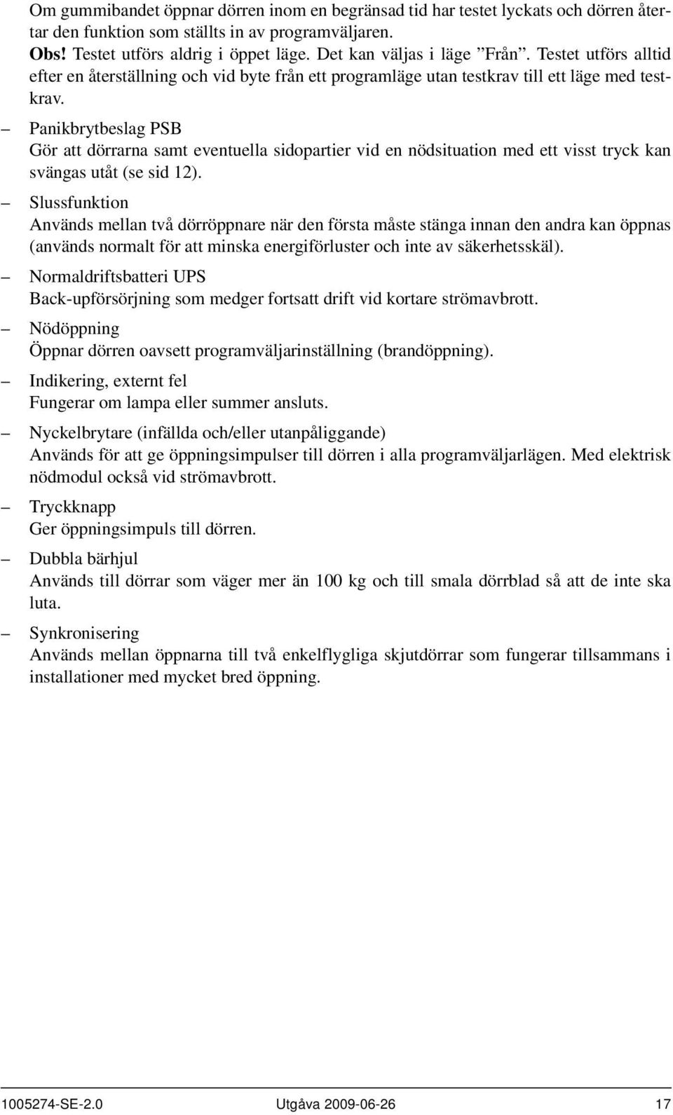 Panikbrytbeslag PSB Gör att dörrarna samt eventuella sidopartier vid en nödsituation med ett visst tryck kan svängas utåt (se sid 12).