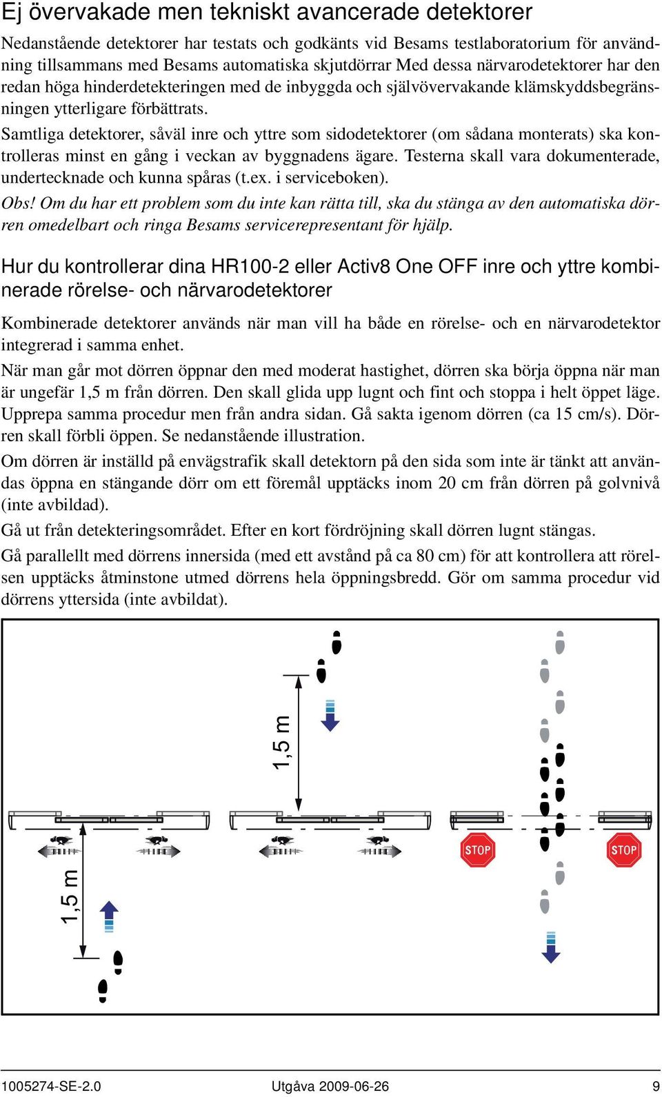 Samtliga detektorer, såväl inre och yttre som sidodetektorer (om sådana monterats) ska kontrolleras minst en gång i veckan av byggnadens ägare.
