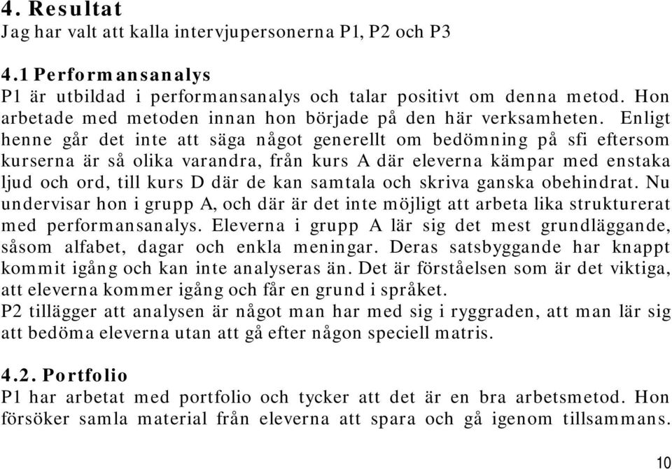 Enligt henne går det inte att säga något generellt om bedömning på sfi eftersom kurserna är så olika varandra, från kurs A där eleverna kämpar med enstaka ljud och ord, till kurs D där de kan samtala