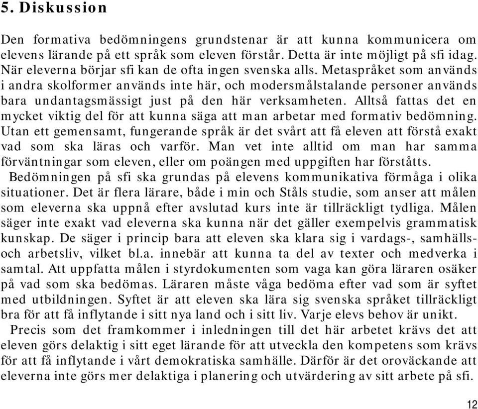 Metaspråket som används i andra skolformer används inte här, och modersmålstalande personer används bara undantagsmässigt just på den här verksamheten.