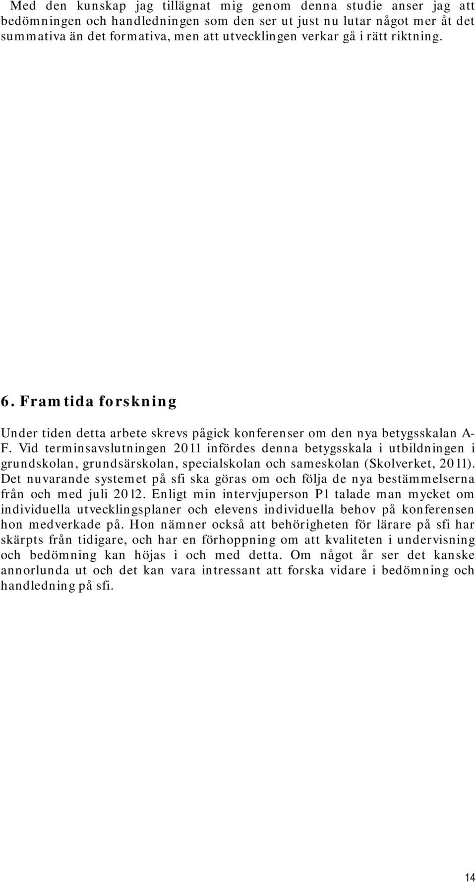 Vid terminsavslutningen 2011 infördes denna betygsskala i utbildningen i grundskolan, grundsärskolan, specialskolan och sameskolan (Skolverket, 2011).