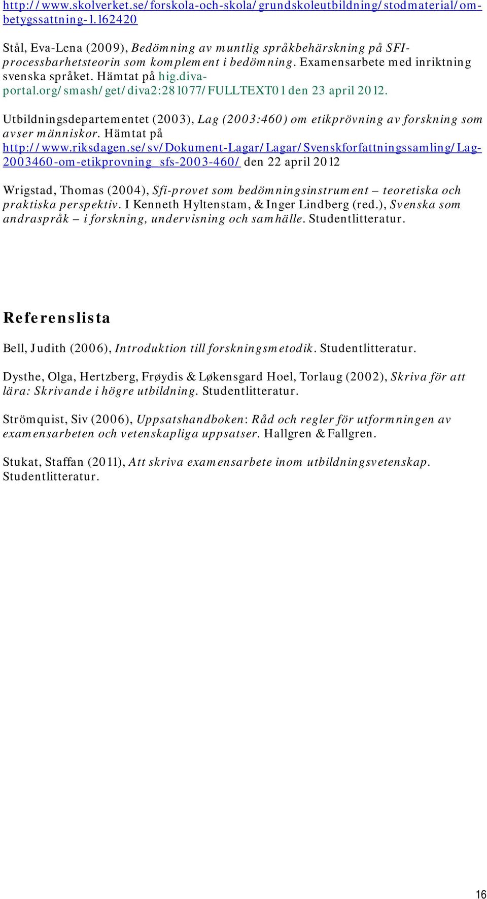 org/smash/get/diva2:281077/fulltext01 den 23 april 2012. Utbildningsdepartementet (2003), Lag (2003:460) om etikprövning av forskning som avser människor. Hämtat på http://www.riksdagen.