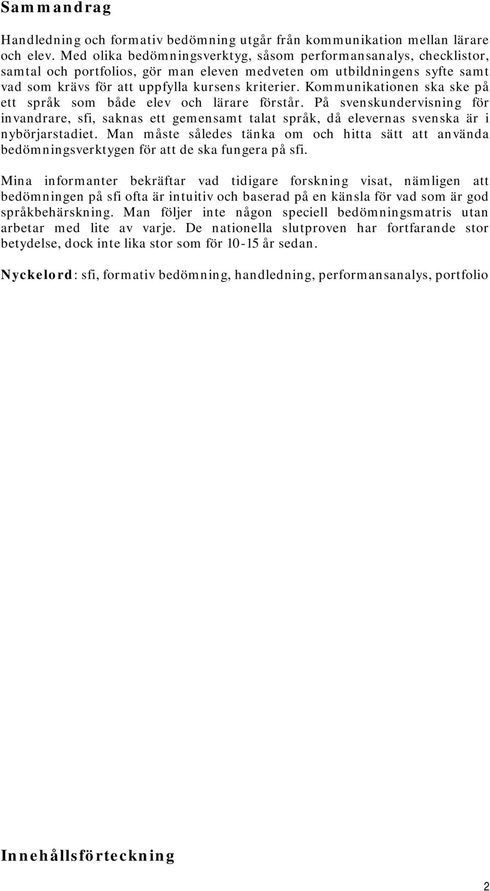 Kommunikationen ska ske på ett språk som både elev och lärare förstår. På svenskundervisning för invandrare, sfi, saknas ett gemensamt talat språk, då elevernas svenska är i nybörjarstadiet.