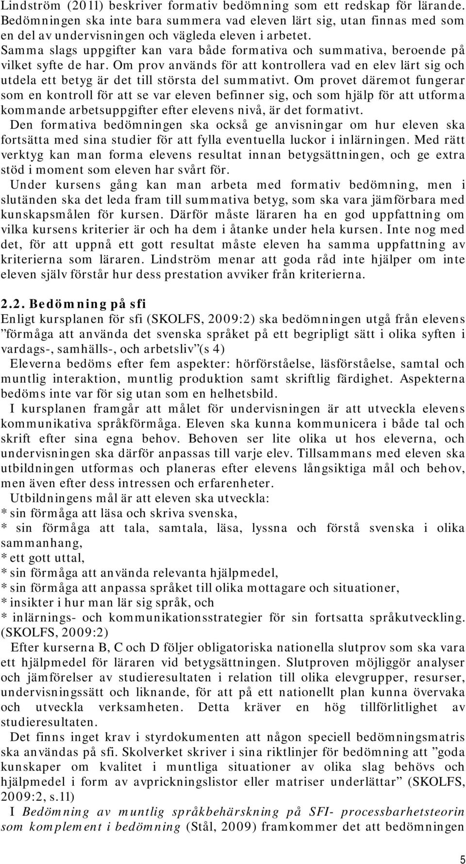 Samma slags uppgifter kan vara både formativa och summativa, beroende på vilket syfte de har.